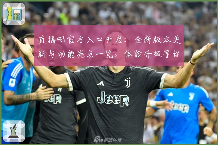 直播吧官方入口开启：全新版本更新与功能亮点一览，体验升级等你发现