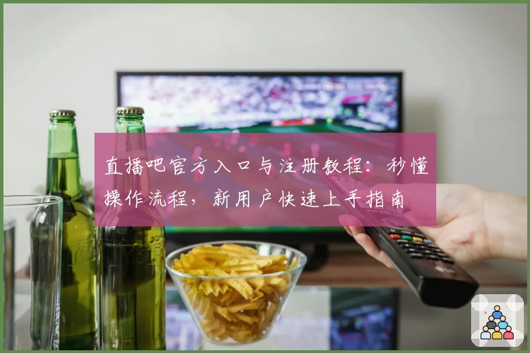 直播吧官方入口与注册教程：秒懂操作流程，新用户快速上手指南