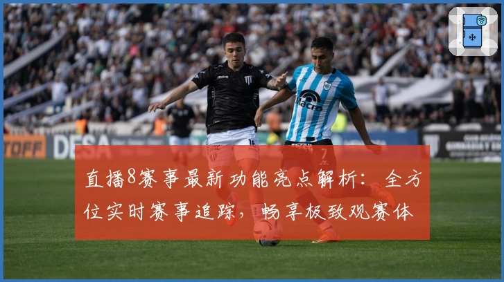 直播8赛事最新功能亮点解析：全方位实时赛事追踪，畅享极致观赛体验