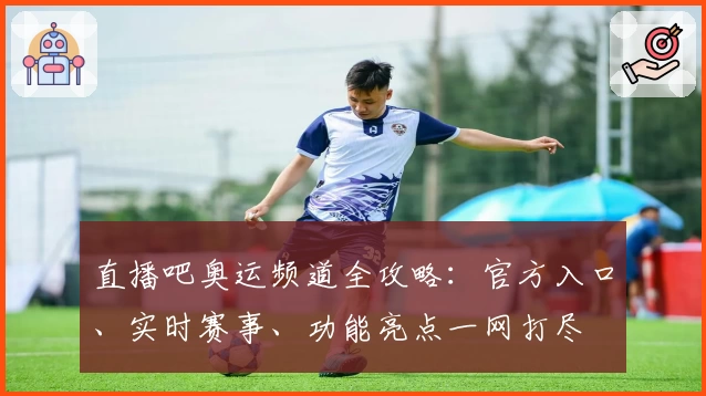 直播吧奥运频道全攻略：官方入口、实时赛事、功能亮点一网打尽