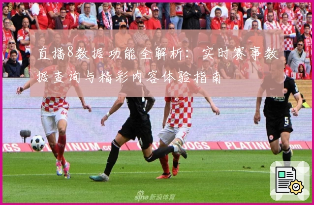 直播8数据功能全解析：实时赛事数据查询与精彩内容体验指南