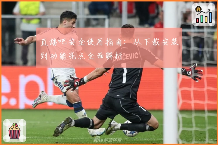 直播吧安全使用指南：从下载安装到功能亮点全面解析