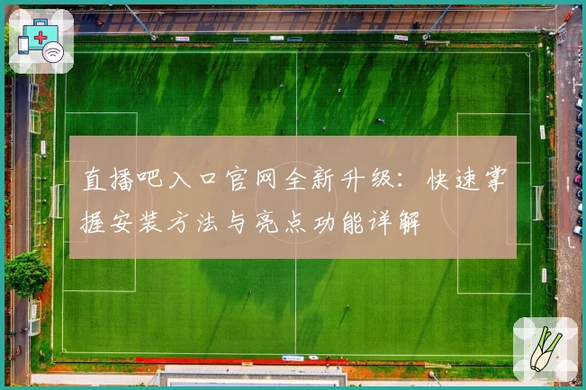 直播吧入口官网全新升级：快速掌握安装方法与亮点功能详解