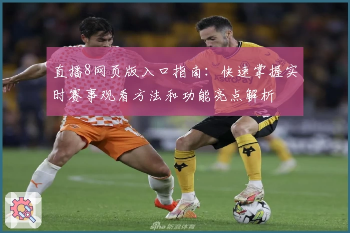 直播8网页版入口指南：快速掌握实时赛事观看方法和功能亮点解析