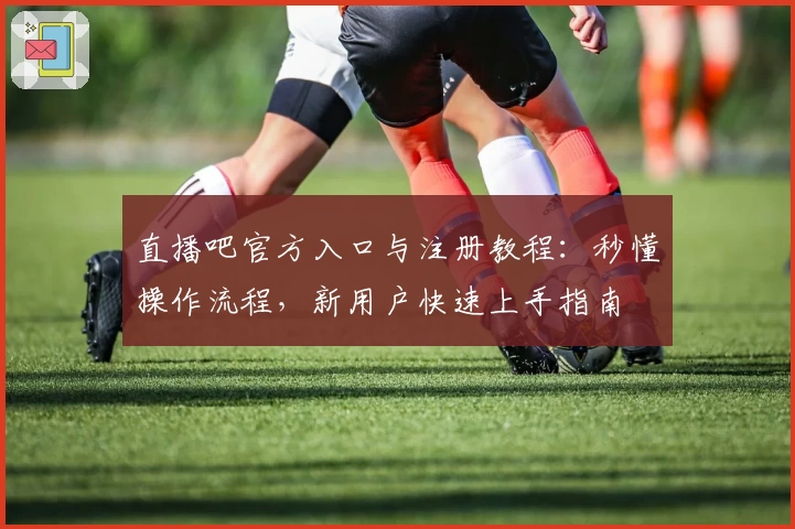 直播吧官方入口与注册教程：秒懂操作流程，新用户快速上手指南