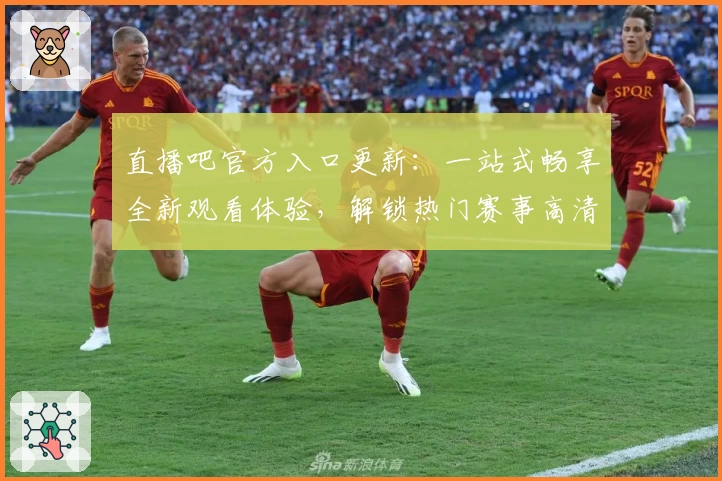 直播吧官方入口更新:一站式畅享全新观看体验,解锁热门赛事高清直播教程