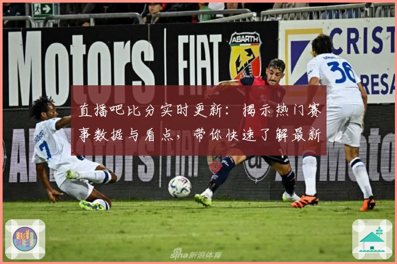 直播吧比分实时更新：揭示热门赛事数据与看点，带你快速了解最新比分动态
