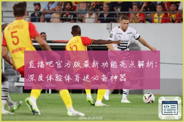 直播吧官方版最新功能亮点解析：深度体验体育迷必备神器