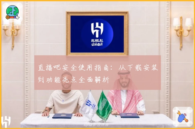 直播吧安全使用指南：从下载安装到功能亮点全面解析