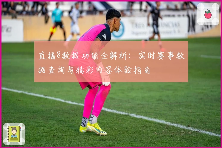 直播8数据功能全解析：实时赛事数据查询与精彩内容体验指南
