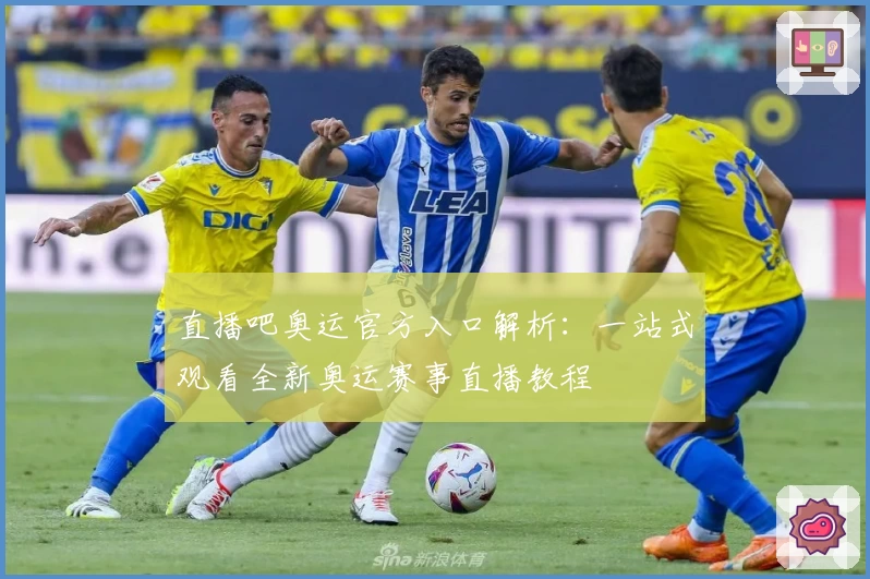 直播吧奥运官方入口解析：一站式观看全新奥运赛事直播教程