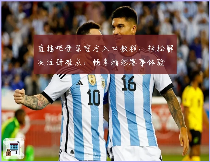 直播吧登录官方入口教程，轻松解决注册难点，畅享精彩赛事体验