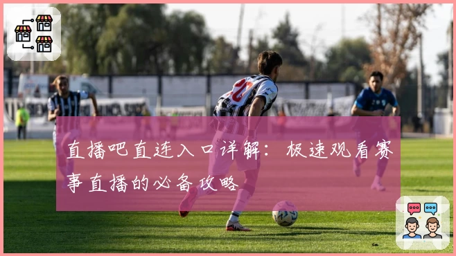 直播吧直连入口详解：极速观看赛事直播的必备攻略
