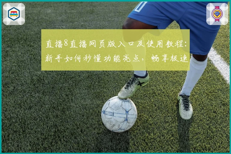 直播8直播网页版入口及使用教程:新手如何秒懂功能亮点,畅享极速观看体验