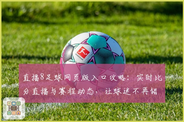 直播8足球网页版入口攻略：实时比分直播与赛程动态，让球迷不再错过每一场精彩比赛