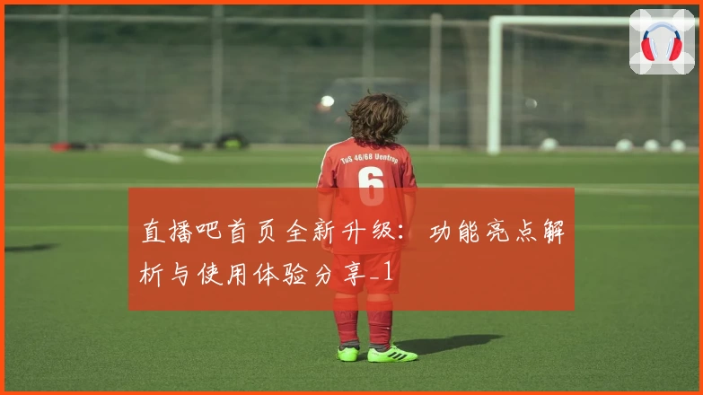 直播吧首页全新升级：功能亮点解析与使用体验分享_1