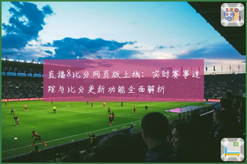 直播8比分网页版上线：实时赛事追踪与比分更新功能全面解析
