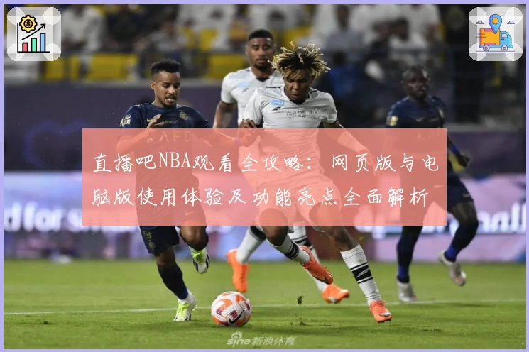 直播吧NBA观看全攻略：网页版与电脑版使用体验及功能亮点全面解析