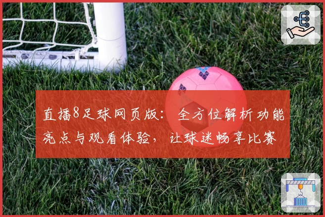 直播8足球网页版：全方位解析功能亮点与观看体验，让球迷畅享比赛激情