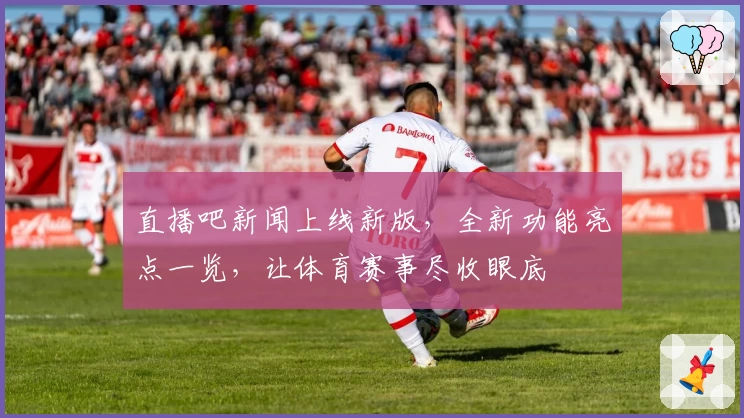 直播吧新闻上线新版,全新功能亮点一览,让体育赛事尽收眼底