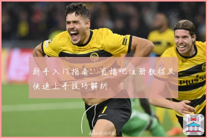 新手入门指南：直播吧注册教程及快速上手技巧解析