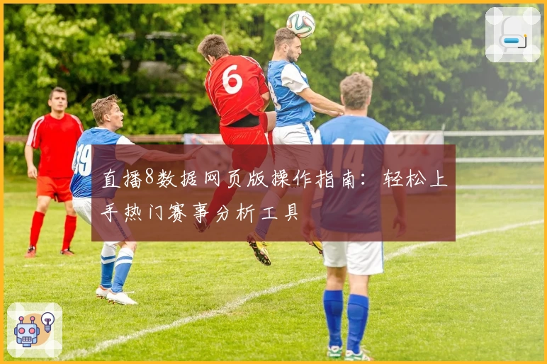 直播8数据网页版操作指南：轻松上手热门赛事分析工具