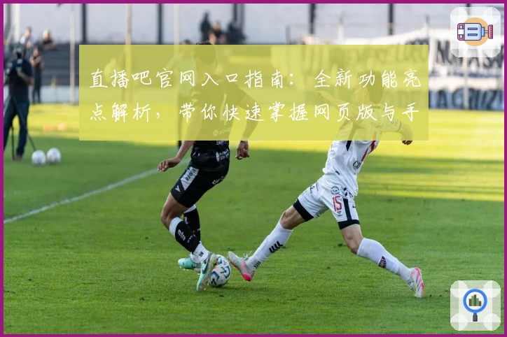 直播吧官网入口指南:全新功能亮点解析,带你快速掌握网页版与手机版使用技巧