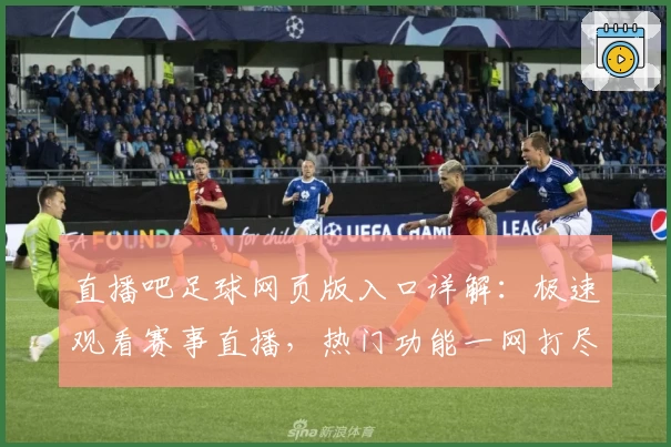 直播吧足球网页版入口详解：极速观看赛事直播，热门功能一网打尽