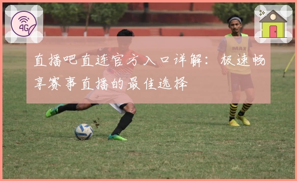 直播吧直连官方入口详解：极速畅享赛事直播的最佳选择