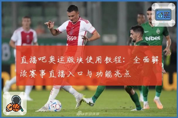 直播吧奥运版块使用教程:全面解读赛事直播入口与功能亮点