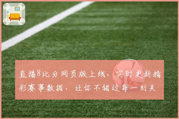 直播8比分网页版上线，实时更新精彩赛事数据，让你不错过每一刻关键瞬间