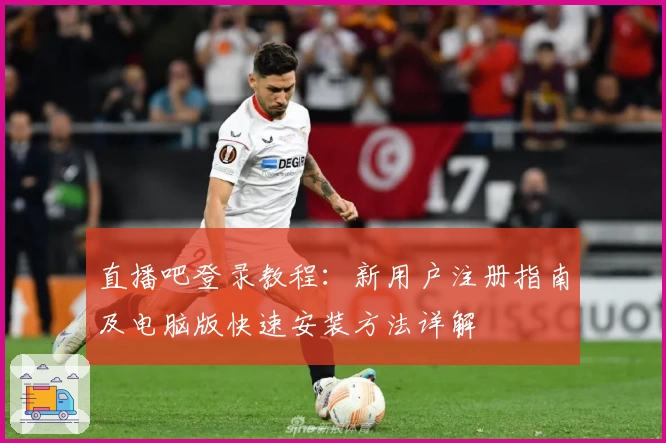 直播吧登录教程：新用户注册指南及电脑版快速安装方法详解