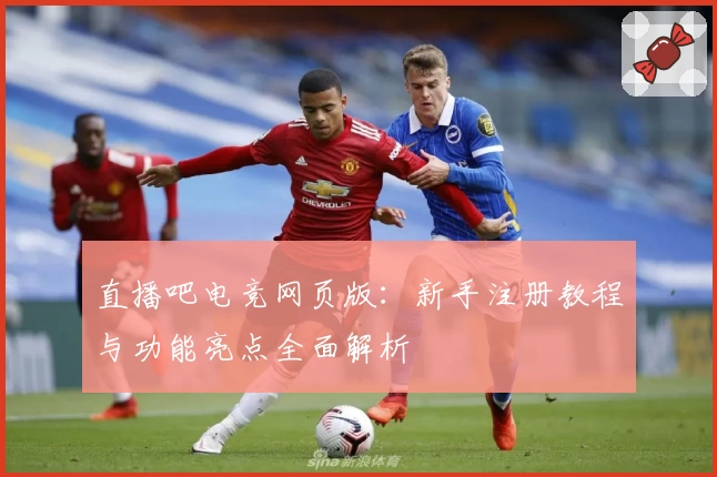 直播吧电竞网页版:新手注册教程与功能亮点全面解析
