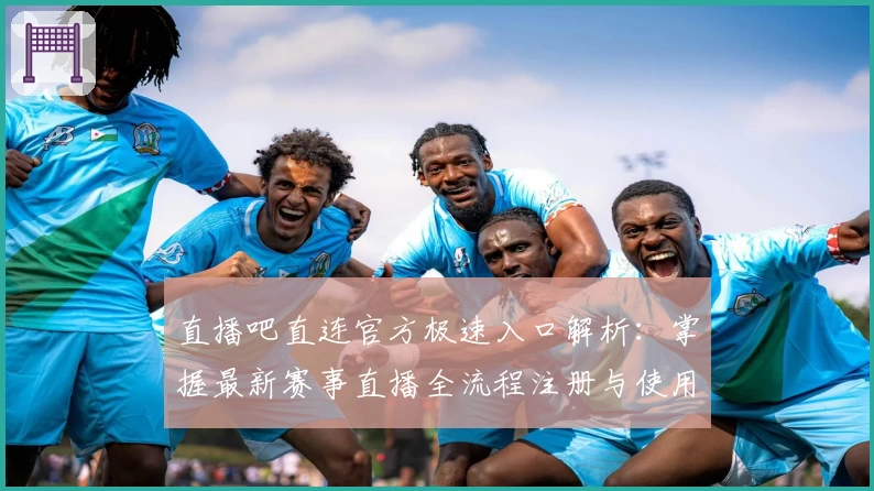 直播吧直连官方极速入口解析：掌握最新赛事直播全流程注册与使用指南
