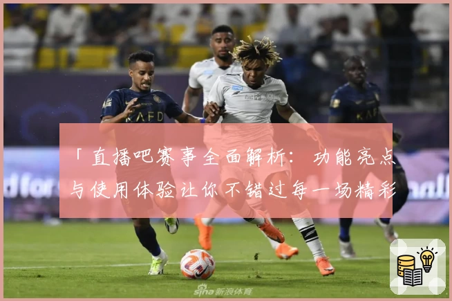 「直播吧赛事全面解析：功能亮点与使用体验让你不错过每一场精彩」