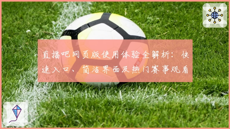 直播吧网页版使用体验全解析：快速入口、简洁界面及热门赛事观看指南
