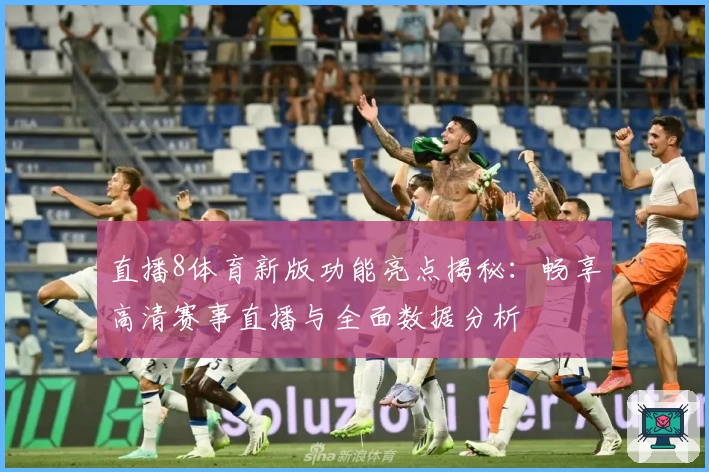 直播8体育新版功能亮点揭秘：畅享高清赛事直播与全面数据分析