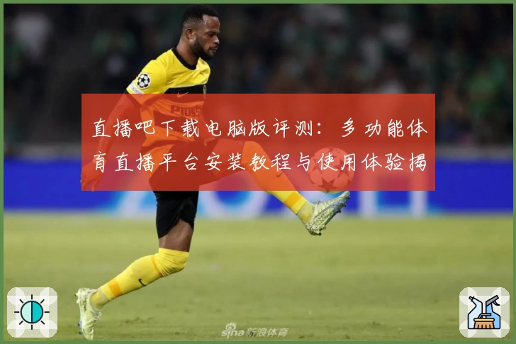 直播吧下载电脑版评测：多功能体育直播平台安装教程与使用体验揭秘