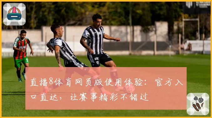 直播8体育网页版使用体验：官方入口直达，让赛事精彩不错过