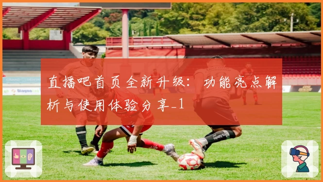 直播吧首页全新升级：功能亮点解析与使用体验分享_1