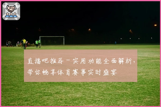 直播吧推荐 - 实用功能全面解析，带你畅享体育赛事实时盛宴