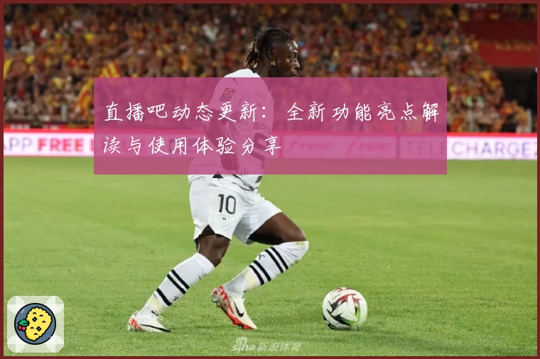 直播吧动态更新：全新功能亮点解读与使用体验分享